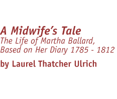 A Midwife's Tale / The Life of Martha Ballard, Based on Her Diary 1785 - 1812 / by Laurel Thatcher Ulrich