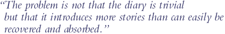 "The problem is not that the diary is trivial but that it introduces more stories than can easily be recovered and absorbed."