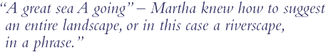 "A great sea A going--Martha knew how to suggest an entire landscape, or in this case a riverscape, in a phrase."