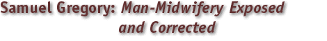 Samuel Gregory , Man-Midwifery Exposed and Corrected