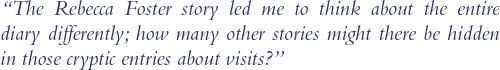 'The Rebecca Foster story led me to think about the entire diary differently; how many other stories might there be hidden in those cryptic entries about visits?'